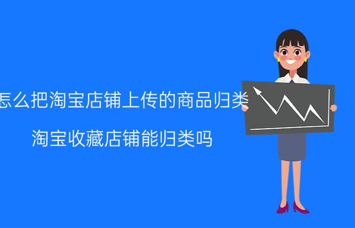 怎么把淘宝店铺上传的商品归类 淘宝收藏店铺能归类吗？